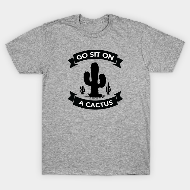 go sit on a cactus shirt